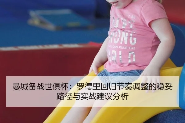 曼城备战世俱杯：罗德里回归节奏调整的稳妥路径与实战建议分析