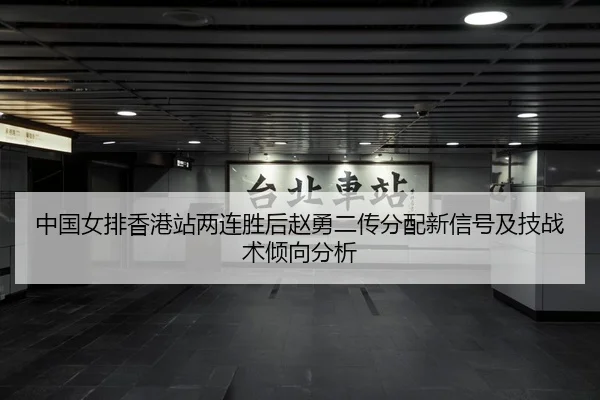 中国女排香港站两连胜后赵勇二传分配新信号及技战术倾向分析