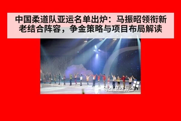 中国柔道队亚运名单出炉：马振昭领衔新老结合阵容，争金策略与项目布局解读