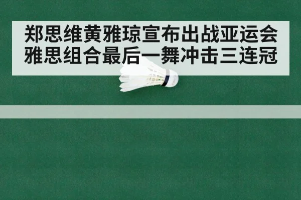 郑思维黄雅琼宣布出战亚运会 雅思组合最后一舞冲击三连冠