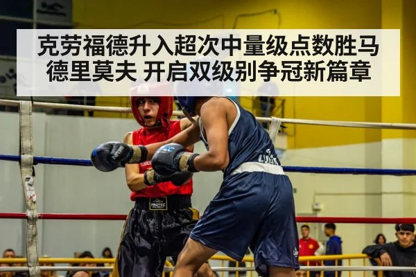 克劳福德升入超次中量级点数胜马德里莫夫 开启双级别争冠新篇章