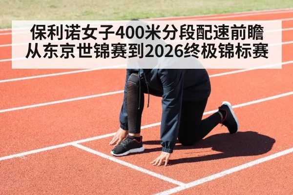 保利诺女子400米分段配速前瞻 从东京世锦赛到2026终极锦标赛