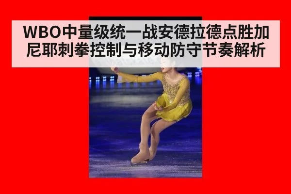 WBO中量级统一战安德拉德点胜加尼耶刺拳控制与移动防守节奏解析