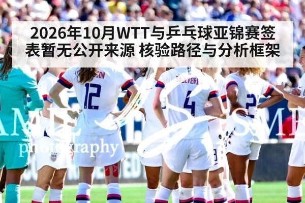 2026年10月WTT与乒乓球亚锦赛签表暂无公开来源 核验路径与分析框架